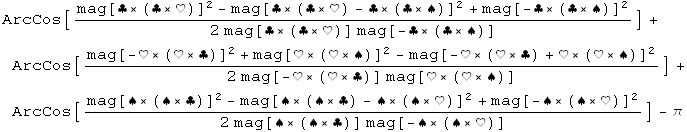 ArcCos[(mag[♣ × (♣ × ♥)]^2 - mag[♣ × (♣ × ♥) - ♣ × (♣ × ♠)]^2 + mag[-♣ × (♣ × ♠)]^2)/(2 mag[♣ × (♣ × ♥)] mag[-♣ × (♣ × ♠)])] + ArcCos[(mag[-♥ × (♥ × ♣)]^2 + mag[♥ × (♥ × ♠)]^2 - mag[-♥ × (♥ × ♣) + ♥ × (♥ × ♠)]^2)/(2 mag[-♥ × (♥ × ♣)] mag[♥ × (♥ × ♠)])] + ArcCos[(mag[♠ × (♠ × ♣)]^2 - mag[♠ × (♠ × ♣) - ♠ × (♠ × ♥)]^2 + mag[-♠ × (♠ × ♥)]^2)/(2 mag[♠ × (♠ × ♣)] mag[-♠ × (♠ × ♥)])] - π